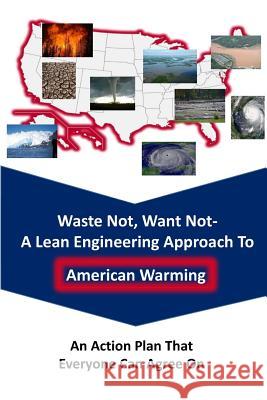 Waste Not Want Not-- A Lean Engineering Approach to American Warming: An Action Plan That Everyone Can Agree On