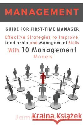 Management Guide for First-Time Manager, Effective Strategies to Improve Leadership and Management Skills with 10 Management Models