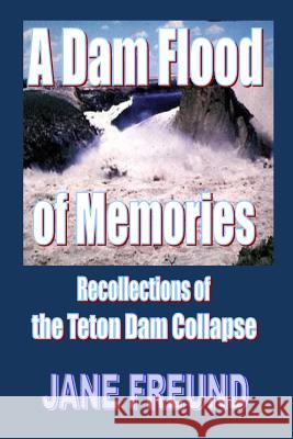 A Dam Flood of Memories - Recollections of the Teton Dam Collapse