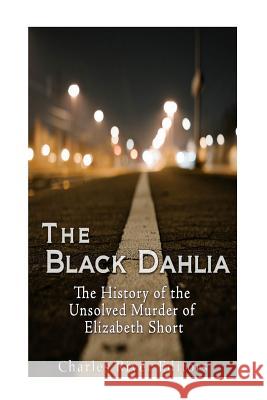 The Black Dahlia Case: The History of the Unsolved Murder of Elizabeth Short