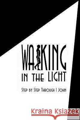 Walking In the Light: Step By Step Through 1 John