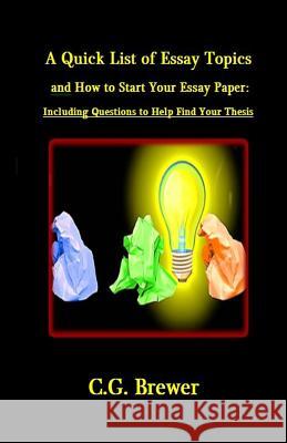 A Quick List of Essay Topics And How to Start Your Essay Paper: Including Questions to Help You Find Your Thesis