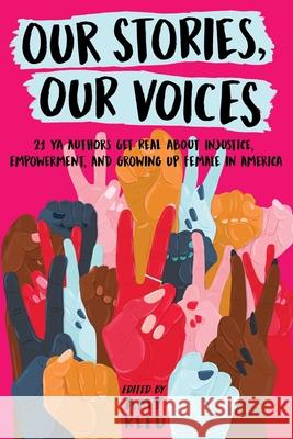Our Stories, Our Voices: 21 YA Authors Get Real about Injustice, Empowerment, and Growing Up Female in America