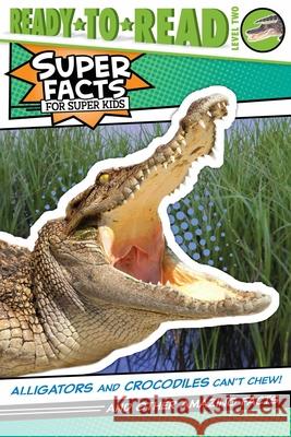 Alligators and Crocodiles Can't Chew!: And Other Amazing Facts (Ready-To-Read Level 2)