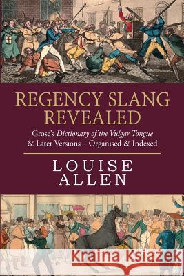 Regency Slang Revealed: Grose's Dictionary of the Vulgar Tongue & Later Versions - Organised & Indexed