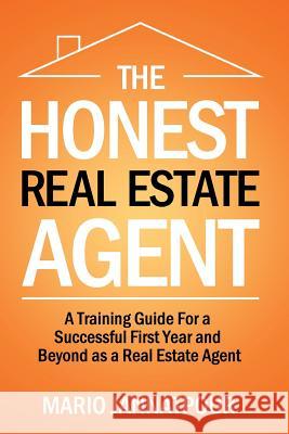 The Honest Real Estate Agent: A Training Guide for a Successful First Year and Beyond as a Real Estate Agent
