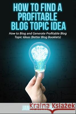 How to Find a Profitable Blog Topic Idea: How to Blog and Generate Profitable Bl