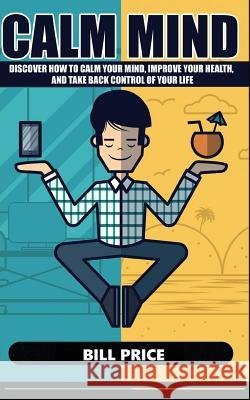 Calm Mind: Discover how to calm your mind, improve your health, and take back control of your life