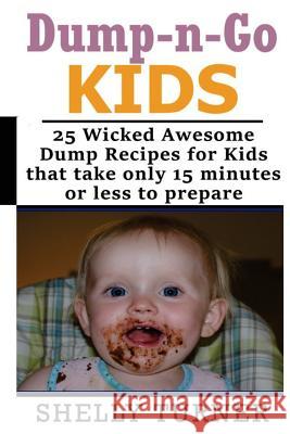 Dump-n-Go Kids: 25 Wicked Awesome Dump Recipes for Kids that take only 15 minutes or less to prepare