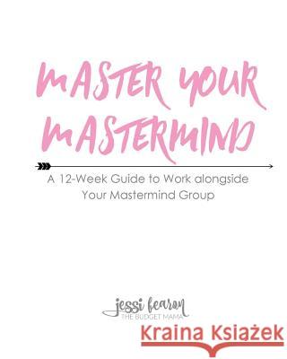 Master Your Mastermind: A 12-Week Guide to Work alongside Your Mastermind Group