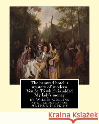 The haunted hotel; a mystery of modern Venice. To which is added My lady's money: ( illustrated )by Wilkie Collins and illustrator Arthur Hopkins, (18