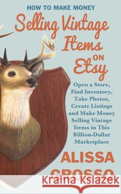 How to Make Money Selling Vintage Items on Etsy: Open a Store, Find Inventory, Take Photos, Create Listings and Make Money Selling Vintage Items in Th
