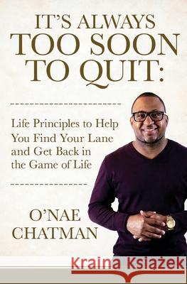 It's Always Too Soon to Quit: Life Principles to Help You Find Your Lane and Get Back In The Game of Life