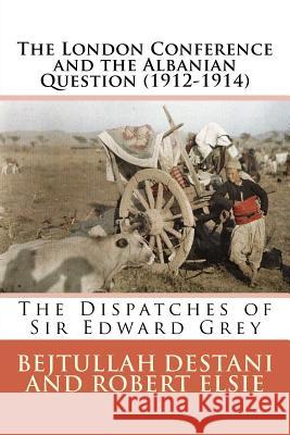 The London Conference and the Albanian Question (1912-1914): The Dispatches of Sir Edward Grey