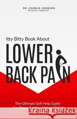 Itty Bitty Book About Lower Back Pain: The Ultimate Self-Help Guide For Those Seeking Natural Relief