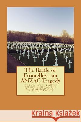The Battle of Fromelles - An Anzac Tragedy: Also Available in Kindle Format. Listed As: The Battle of Fromelles - An Anzac Tragedy