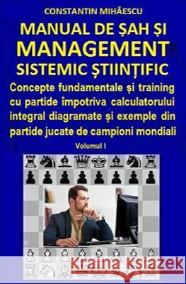Manual de Sah Si Management Sistemic Stiintific: Concepte Fundamentale Si Training Cu Partide Impotriva Calculatorului Integral Diagramate Si Exemple