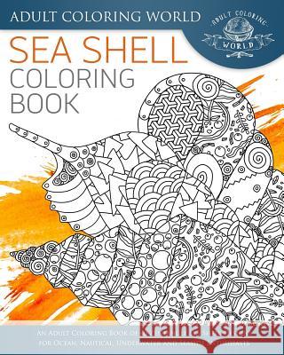 Sea Shell Coloring Book: An Adult Coloring Book of 40 Zentangle Sea Shell Designs for Ocean, Nautical, Underwater and Seaside Enthusiasts