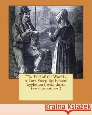 The End of the World - A Love Story. NOVEL By: Edward Eggleston ( with thirty two illustrations )