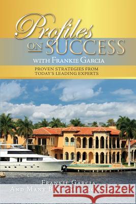 Profiles On Success with Frankie Garcia: Proven Strategies from Today's Leading Experts
