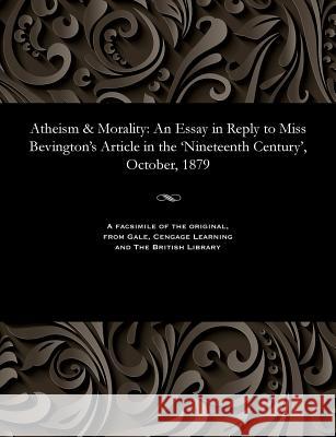 Atheism & Morality: An Essay in Reply to Miss Bevington's Article in the 'nineteenth Century', October, 1879