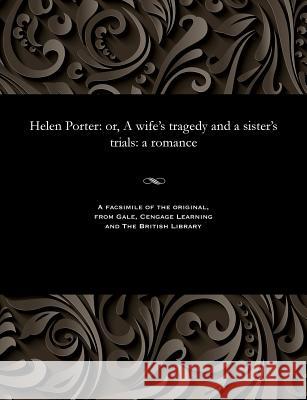 Helen Porter: Or, a Wife's Tragedy and a Sister's Trials: A Romance