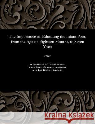 The Importance of Educating the Infant Poor, from the Age of Eighteen Months, to Seven Years