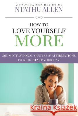 How To Love Yourself More: 365 Motivational Quotes & Affirmations To Kick-Start Your Day