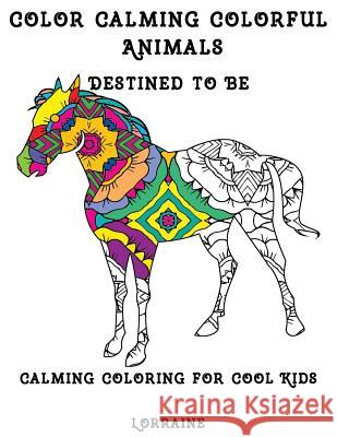 Color Calming Colorful Animals: Calming Coloring book for cool kids