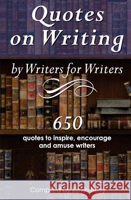 Quotes on Writing by Writers for Writers: 650 quotes to inspire, encourage and amuse writers