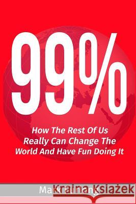 99%: How the Rest of Us Can Change the World and Have Fun Doing It