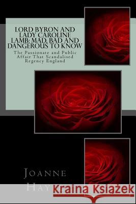 Lord Byron and Lady Caroline Lamb: Mad, Bad And Dangerous To Know: The Passionate and Public Affair That Scandalised Regency England