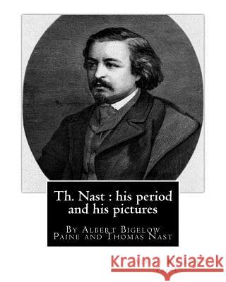 Th. Nast: his period and his pictures, By Albert Bigelow Paine and Thomas Nast: with illustrations By Thomas Nast (September 27,