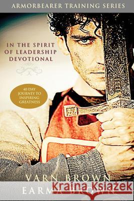 In The Spirit Of Leadership Devotional: 40 Day Journey Of Inspiring Greatness: Designed For Armorbearers, Servant Leaders And The Helps Ministry In Th