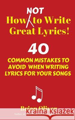 How [Not] to Write Great Lyrics!: 40 Common Mistakes to Avoid When Writing Lyrics For Your Songs