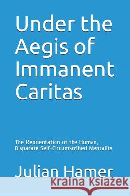 Under the Aegis of Immanent Caritas: The Reorientation of the Human, Disparate Self-Circumscribed Mentality