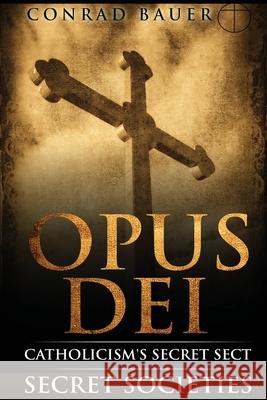 Secret Societies and Conspiracies: Secret Society Opus Dei: Catholicism's Secret Sect