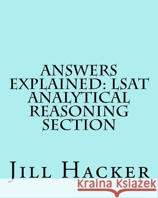 Answers Explained: LSAT Analytical Reasoning Section: Getting to the Answers for the Analytical Reasoning Section of the LSAT Practice Te
