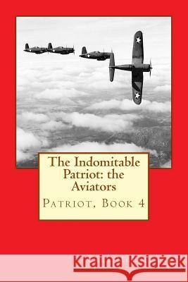 The Indomitable Patriot: The Aviators: Patriot, Book 4