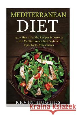 Mediterranean Diet: 250+ Heart Healthy Recipes & Desserts + 100 Mediterranean Diet Beginner's Tips, Tools, & Resources. (Mediterranean Die