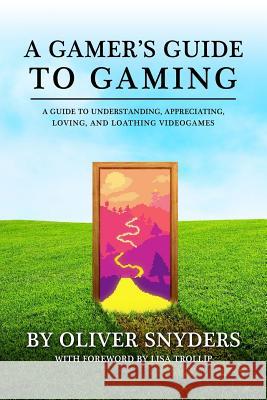 A Gamer's Guide to Gaming 2016: A Guide to Understanding, Appreciating, Loving, and Loathing Videogames