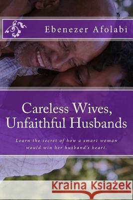 Careless Wives, Unfaithful Husbands: Learn the Secret of How a Smart Woman Would Win Her Husband's Heart.