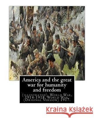 America and the great war for humanity and freedom, By: Willis Fletcher Johnson: (illustrated), World War, 1914-1918, World War, 1914-1918 -- United S