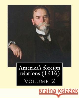 America's foreign relations (1916), By: Willis Fletcher Johnson, ( Volume 2 ): Original Version( United States -- Foreign relations) with portraits