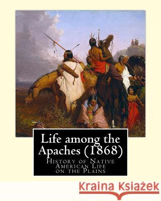 Life among the Apaches (1868): By John C. Cremony: History of Native American Life on the Plains