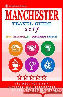 Manchester Travel Guide 2017: Shops, Restaurants, Arts, Entertainment and Nightlife in Manchester, England (City Travel Guide 2017)