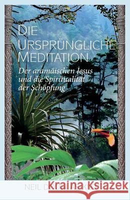 Die Urspruengliche Meditation: Der aramaeischen Jesus und die Spiritualitaet der Schoepfung