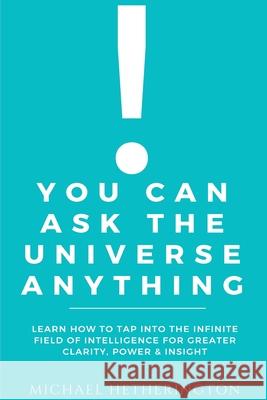 You Can Ask the Universe Anything: Learn How to Tap Into the Infinite Field of Intelligence for Greater Clarity, Power & Insight