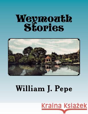Weymouth Stories: A Collection of Articles of Historic Interest and Memoirs of a Weymouth (MA) Resident, 1943-to 2016