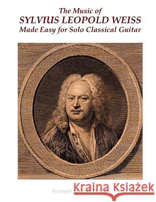 The Music of Sylvius Leopold Weiss Made Easy for Solo Classical Guitar